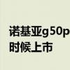 諾基亞g50pro什么時候上市 諾基亞G50什么時候上市 
