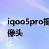 iqoo5pro攝像頭參數 iqoo8Pro怎么檢測攝像頭 