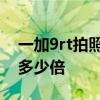 一加9rt拍照放大模糊 一加9rt拍照可以放大多少倍 