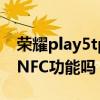 榮耀play5tprol有沒有nfc 榮耀Play5T支持NFC功能嗎 