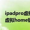 ipadpro虛擬home如何設置 ipadpro2021虛擬home鍵怎么設置 