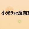 小米9se反向充電 榮耀50se支持反向充電嗎 