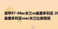 意甲97-98ac米蘭vs桑普多利亞 2021/22意甲第1輪前瞻:桑普多利亞vsac米蘭比賽預測