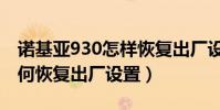 諾基亞930怎樣恢復出廠設置(諾基亞930如何恢復出廠設置)