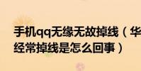 手機qq無緣無故掉線(華為Mate7手機QQ經常掉線是怎么回事)