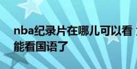 nba紀錄片在哪兒可以看 為什么nba回放不能看國語了