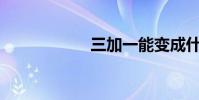 三加一能變成什么?