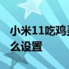 小米11吃雞靈敏度設置 小米11屏幕靈敏度怎么設置 