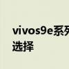 vivos9e系列手機音質好嗎 vivos9系列怎么選擇 