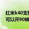 紅米k40支持和平精英90幀嗎 紅米k40王者可以開90幀嗎 