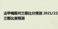 法甲梅斯對蘭斯比分預測 2021/22法甲第3輪前瞻:梅斯vs蘭斯比賽預測