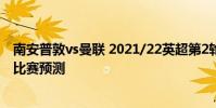 南安普敦vs曼聯 2021/22英超第2輪前瞻:南安普頓vs曼聯比賽預測