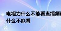 電視為什么不能看直播頻道了 orgtv直播為什么不能看
