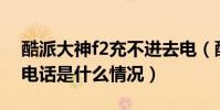 酷派大神f2充不進去電(酷派F2出現打不進電話是什么情況)