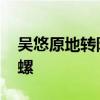 吳悠原地轉陀螺有啥用 為什么叫吳悠原地陀螺 