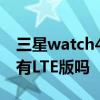 三星watch4能微信應用雙開么 三星watch4有LTE版嗎 
