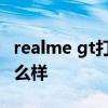 realme gt打游戲好用嗎 realmeGT玩游戲怎么樣 