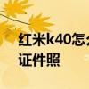 紅米k40怎么沒有拍證件照 紅米K40怎么拍證件照 