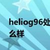 heliog96處理器相當驍龍多少 HelioG96怎么樣 