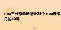 nba三分球單場記錄25個 nba連續25 分記錄為什么說是喬丹的40場