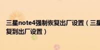 三星note4強制恢復出廠設置(三星Note4怎么重置手機恢復到出廠設置)