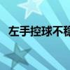 左手控球不穩怎么辦 為什么全場控球不穩 