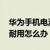 華為手機電池不耐用怎么辦 華為手機電池不耐用怎么辦 