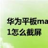 華為平板matepad怎樣截屏 華為matepad11怎么截屏 
