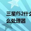 三星f52什么處理器 三星GalaxyF52搭載什么處理器 