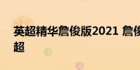 英超精華詹俊版2021 詹俊2021在哪解說英超