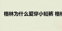 格林為什么愛穿小短褲 格林為什么是領袖