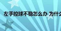 左手控球不穩怎么辦 為什么全場控球不穩