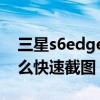 三星s6edgeplus怎么截圖（三星S6Edge怎么快速截圖）