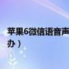 蘋果6微信語音聲音小怎么回事（蘋果6打電話時聲音小怎么辦）