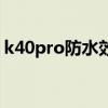 k40pro防水效果怎么樣 紅米k40pro防水嗎 