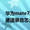 華為mate7通話錄音怎么設置（華為Mate7通話錄音怎么用）