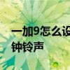 一加9怎么設置鬧鐘的鈴聲 一加9怎么設置鬧鐘鈴聲 