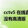 cctv5 在線直播觀看高清手機版 cctv5為什么沒有高清版 