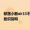 聯想小新air15不支持人臉識別 聯想小新air15 2021支持人臉識別嗎 