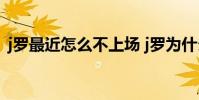 j羅最近怎么不上場 j羅為什么最近上不了場