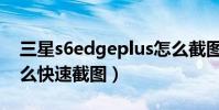 三星s6edgeplus怎么截圖(三星S6Edge怎么快速截圖)
