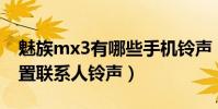 魅族mx3有哪些手機鈴聲(魅族MX3如何設置聯系人鈴聲)