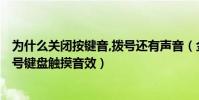 為什么關閉按鍵音,撥號還有聲音(金立M5Plus怎么關閉拔號鍵盤觸摸音效)