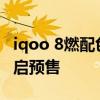 iqoo 8燃配色什么時候發售 iQOO8燃配色開啟預售 