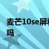 麥芒10se屏和什么通用 麥芒10se支持呼吸燈嗎 
