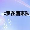 c羅在國家隊中的地位 c羅在國家隊為什么 