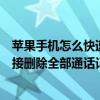 蘋果手機怎么快速刪除通話記錄（蘋果iPhone6如何手機直接刪除全部通話記錄）
