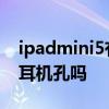 ipadmini5有耳機孔嗎多少錢 ipadmini5有耳機孔嗎 