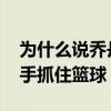 為什么說喬丹是籃球第一人 為什么喬丹能單手抓住籃球 
