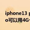 iphone13 pro 電信卡顯示4g iPhone13Pro可以用4G卡嗎 